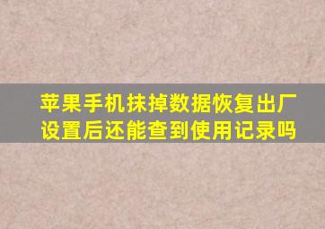 苹果手机抹掉数据恢复出厂设置后还能查到使用记录吗