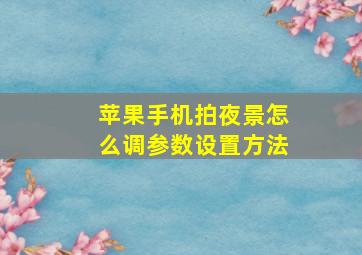 苹果手机拍夜景怎么调参数设置方法