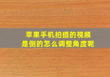 苹果手机拍摄的视频是倒的怎么调整角度呢