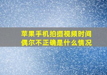 苹果手机拍摄视频时间偶尔不正确是什么情况