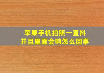 苹果手机拍照一直抖并且里面会响怎么回事