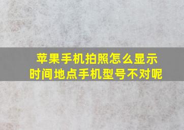 苹果手机拍照怎么显示时间地点手机型号不对呢