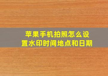 苹果手机拍照怎么设置水印时间地点和日期