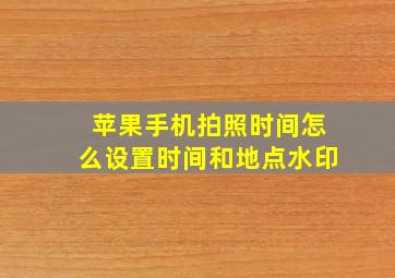 苹果手机拍照时间怎么设置时间和地点水印