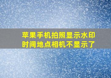 苹果手机拍照显示水印时间地点相机不显示了