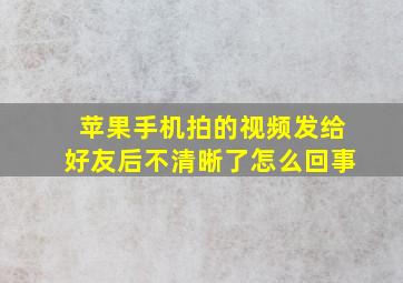 苹果手机拍的视频发给好友后不清晰了怎么回事