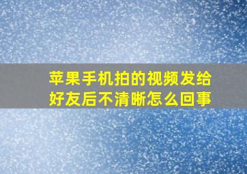 苹果手机拍的视频发给好友后不清晰怎么回事