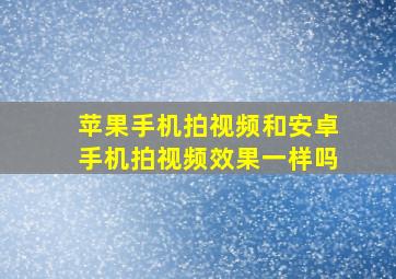 苹果手机拍视频和安卓手机拍视频效果一样吗