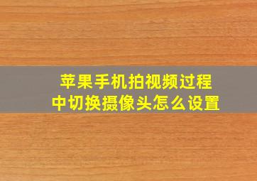 苹果手机拍视频过程中切换摄像头怎么设置