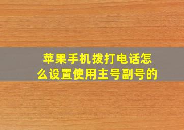 苹果手机拨打电话怎么设置使用主号副号的