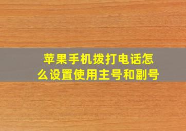 苹果手机拨打电话怎么设置使用主号和副号