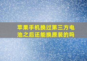 苹果手机换过第三方电池之后还能换原装的吗