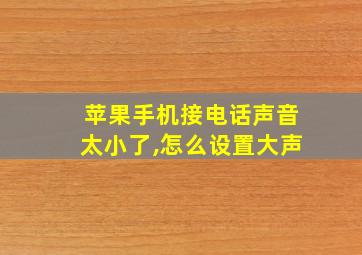 苹果手机接电话声音太小了,怎么设置大声