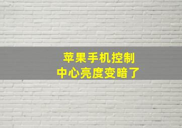 苹果手机控制中心亮度变暗了