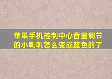 苹果手机控制中心音量调节的小喇叭怎么变成蓝色的了