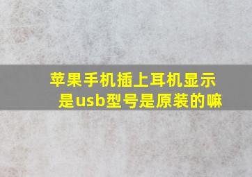 苹果手机插上耳机显示是usb型号是原装的嘛