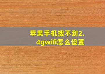 苹果手机搜不到2.4gwifi怎么设置