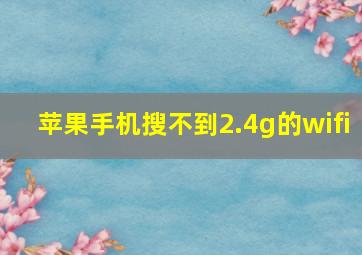 苹果手机搜不到2.4g的wifi