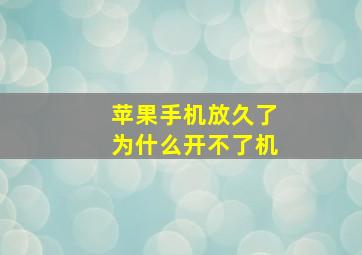 苹果手机放久了为什么开不了机