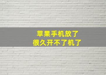 苹果手机放了很久开不了机了