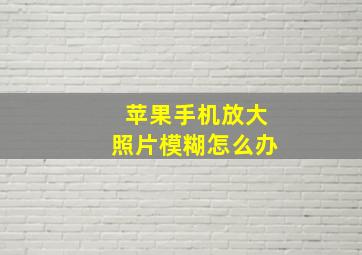 苹果手机放大照片模糊怎么办