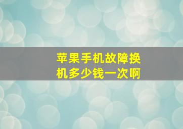 苹果手机故障换机多少钱一次啊