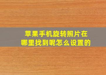 苹果手机旋转照片在哪里找到呢怎么设置的