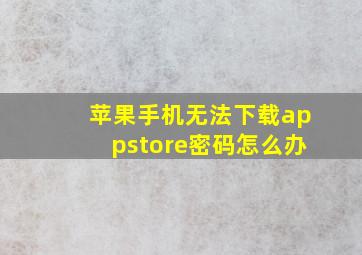 苹果手机无法下载appstore密码怎么办