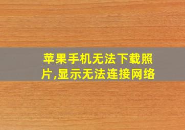 苹果手机无法下载照片,显示无法连接网络