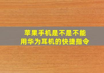 苹果手机是不是不能用华为耳机的快捷指令