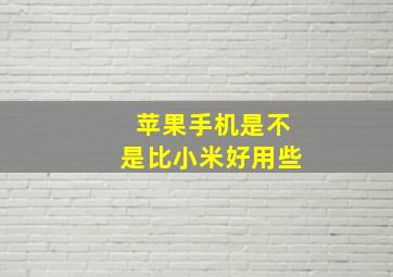 苹果手机是不是比小米好用些