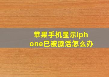 苹果手机显示iphone已被激活怎么办