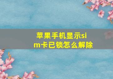 苹果手机显示sim卡已锁怎么解除