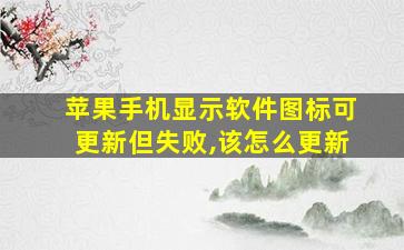 苹果手机显示软件图标可更新但失败,该怎么更新