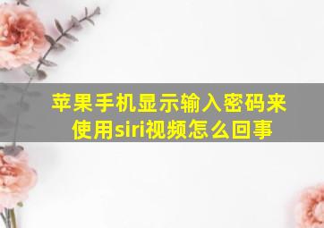 苹果手机显示输入密码来使用siri视频怎么回事