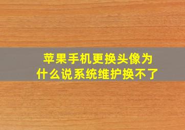 苹果手机更换头像为什么说系统维护换不了