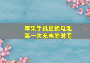 苹果手机更换电池第一次充电的时间