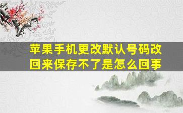 苹果手机更改默认号码改回来保存不了是怎么回事