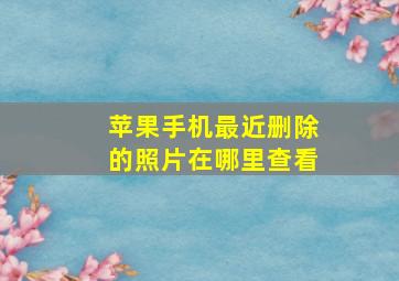 苹果手机最近删除的照片在哪里查看