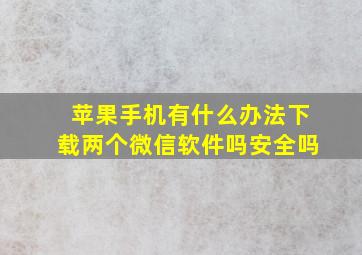 苹果手机有什么办法下载两个微信软件吗安全吗