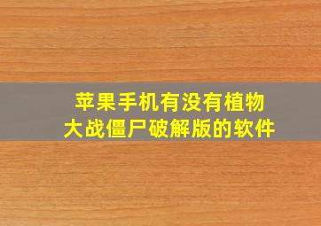 苹果手机有没有植物大战僵尸破解版的软件