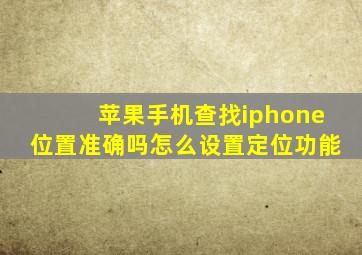 苹果手机查找iphone位置准确吗怎么设置定位功能