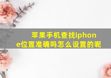 苹果手机查找iphone位置准确吗怎么设置的呢