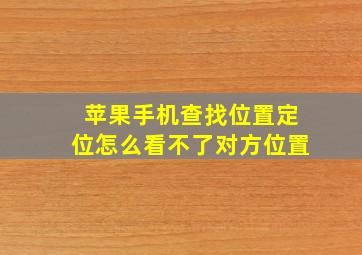 苹果手机查找位置定位怎么看不了对方位置