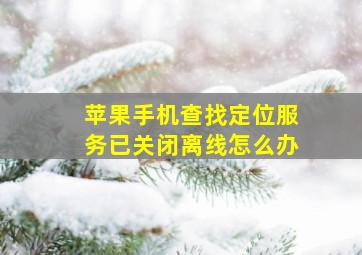 苹果手机查找定位服务已关闭离线怎么办