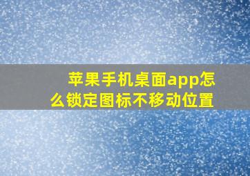 苹果手机桌面app怎么锁定图标不移动位置