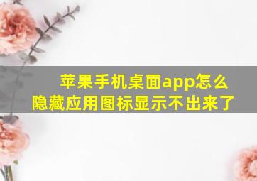 苹果手机桌面app怎么隐藏应用图标显示不出来了