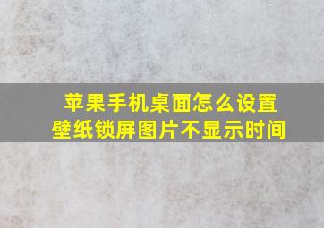 苹果手机桌面怎么设置壁纸锁屏图片不显示时间