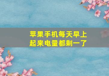 苹果手机每天早上起来电量都剩一了