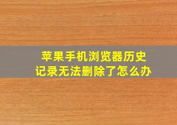 苹果手机浏览器历史记录无法删除了怎么办